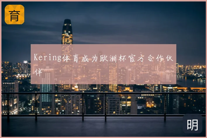 Kering体育成为欧洲杯官方合作伙伴