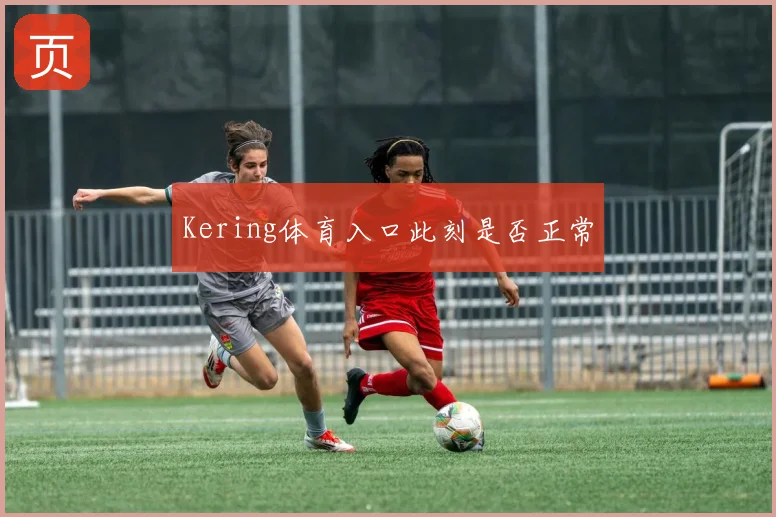 Kering体育入口此刻是否正常