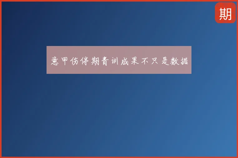 意甲伤停期青训成果不只是数据