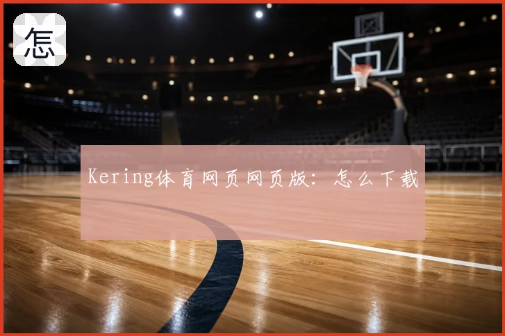 Kering体育网页网页版：怎么下载